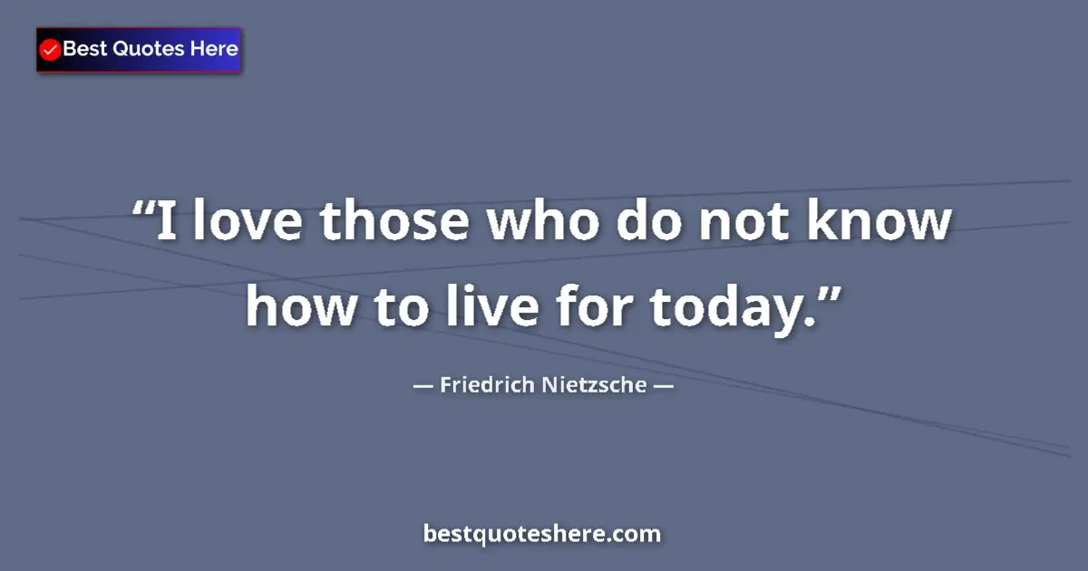 Friedrich Nietzsche quote: "I love those who do not know how to live for today."