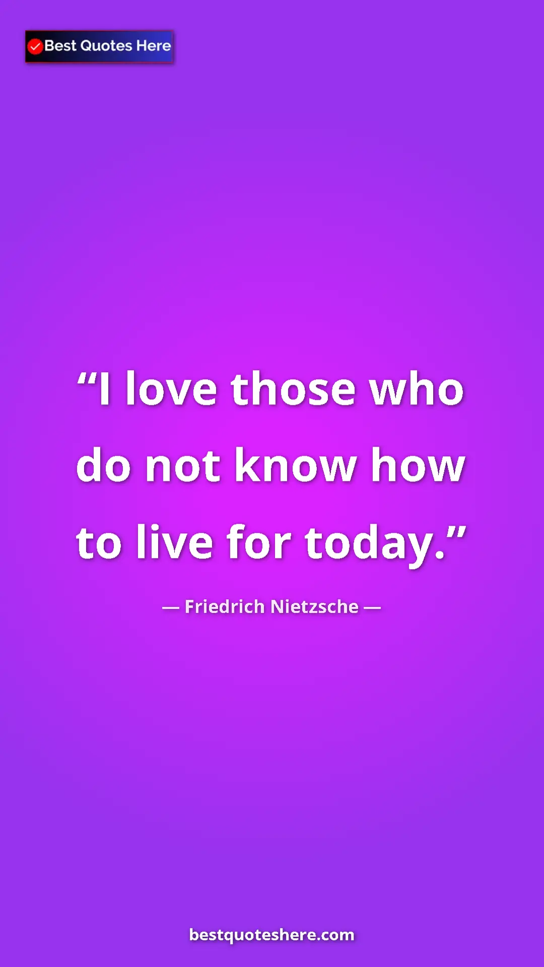 Pinterest quote poster by Friedrich Nietzsche: "I love those who do not know how to live for today."
