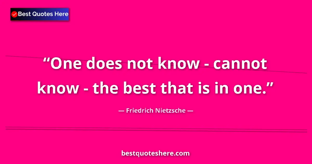 Image for the quote by Friedrich Nietzsche: One does not know - cannot know - the best that is in one....