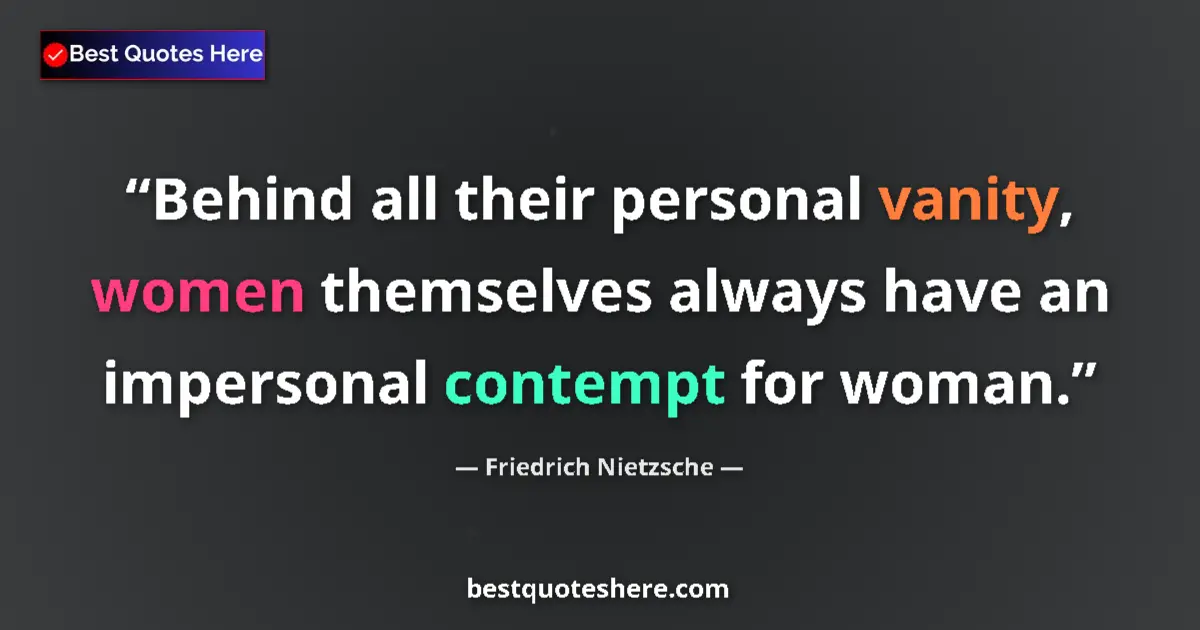 Quote by Friedrich Nietzsche: Behind all their personal vanity, women themselves always have an impersonal contempt for woman....