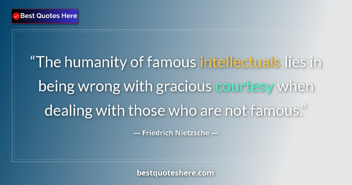Quote by Friedrich Nietzsche: The humanity of famous intellectuals lies in being wrong with gracious courtesy when dealing with th...