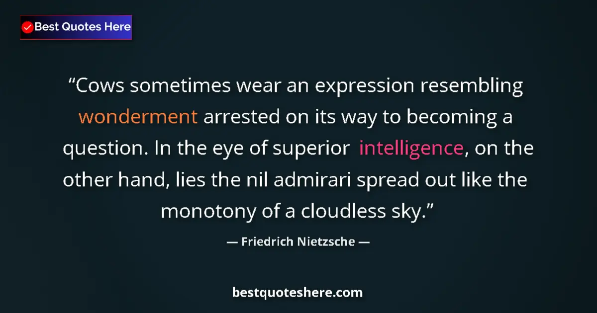 Quote by Friedrich Nietzsche: Cows sometimes wear an expression resembling wonderment arrested on its way to becoming a question. ...