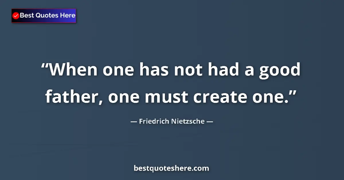 Quote by Friedrich Nietzsche: When one has not had a good father, one must create one....