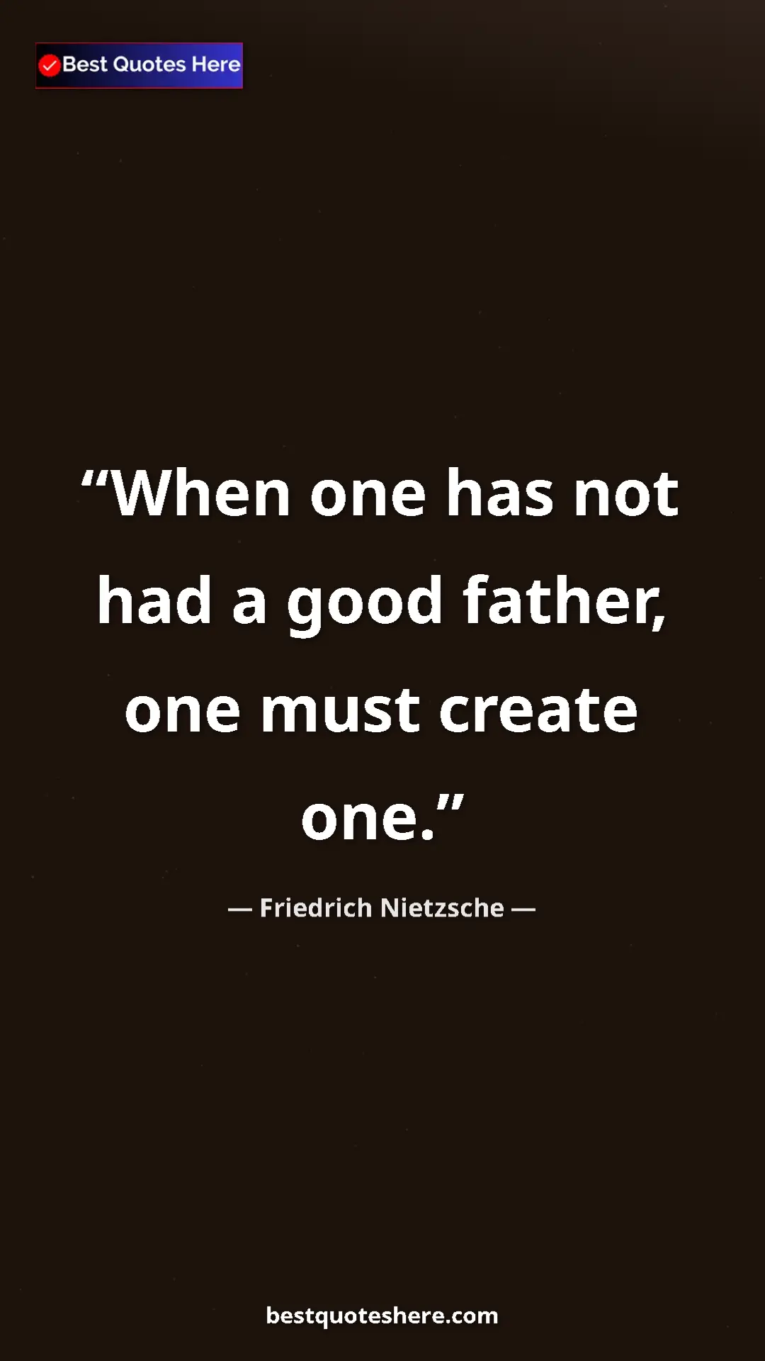 Friedrich Nietzsche Quote Card: "When one has not had a good father, one must create one." Pinterest quote poster by Friedrich Nietzsche: "When one has not had a good father, one must create one."