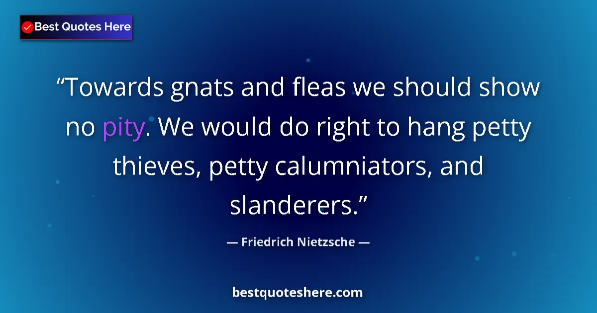 Quote by Friedrich Nietzsche: Towards gnats and fleas we should show no pity. We would do right to hang petty thieves, petty calum...