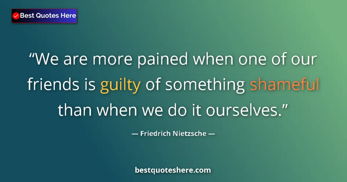 Quote by Friedrich Nietzsche: We are more pained when one of our friends is guilty of something shameful than when we do it oursel...