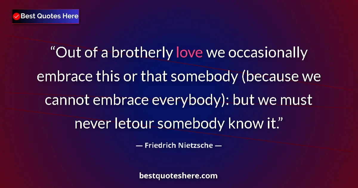 Quote by Friedrich Nietzsche: Out of a brotherly love we occasionally embrace this or that somebody (because we cannot embrace eve...