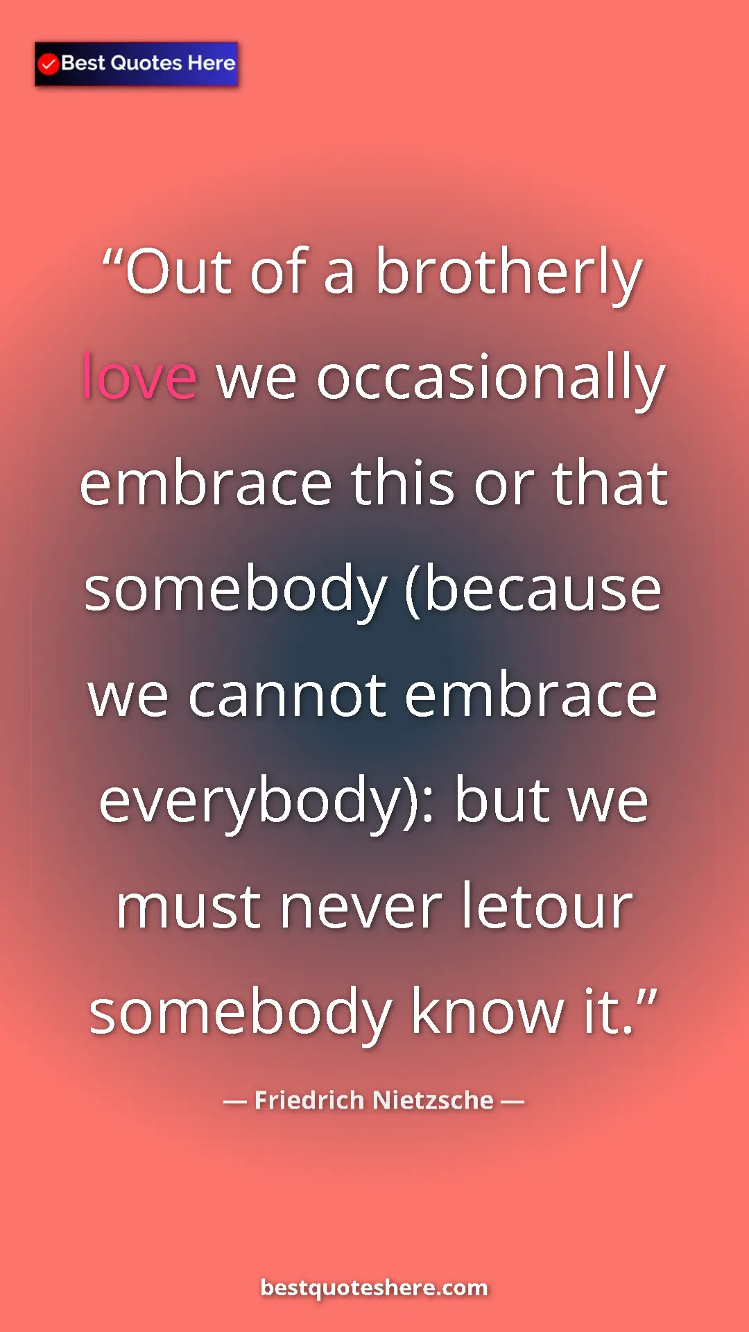 Pinterest quote poster by Friedrich Nietzsche: "Out of a brotherly love we occasionally embrace this or..."