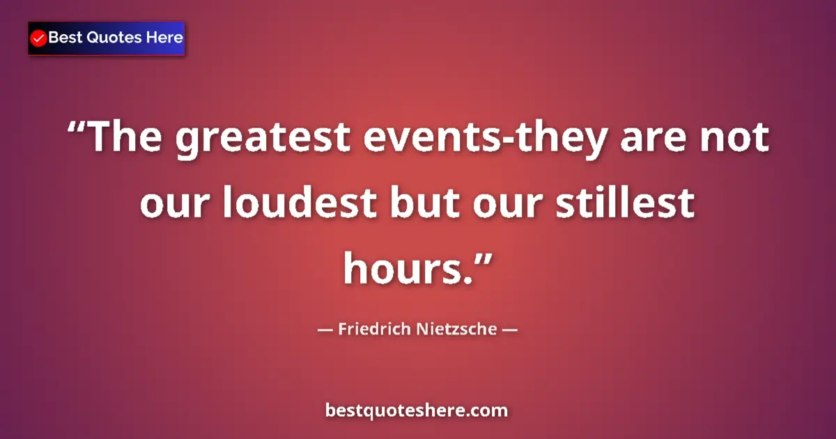 Quote by Friedrich Nietzsche: The greatest events-they are not our loudest but our stillest hours....