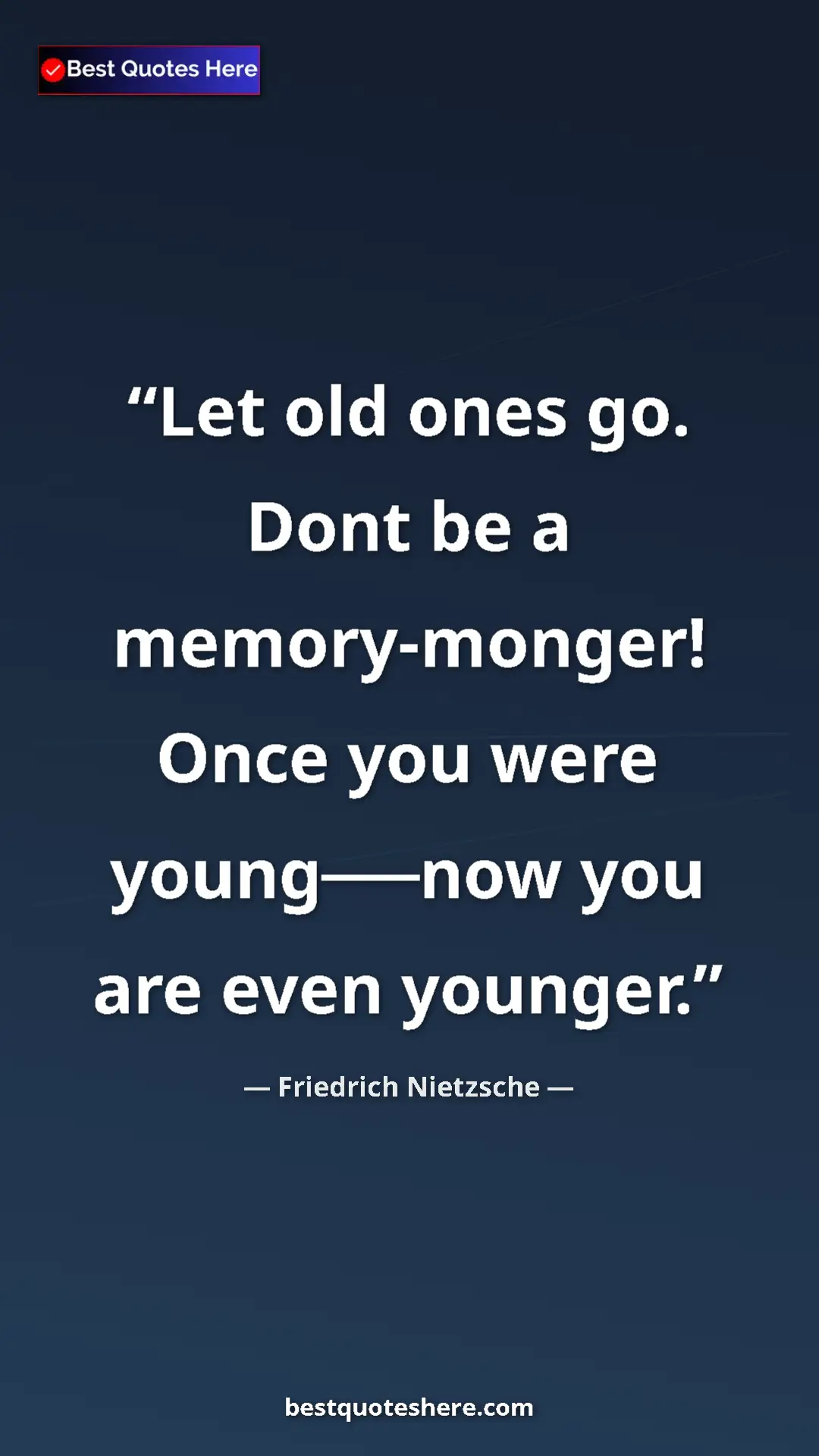 Pinterest quote poster by Friedrich Nietzsche: "Let old ones go. Dont be a memory-monger! Once you were..."