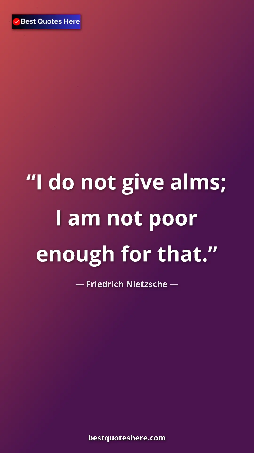 Pinterest quote poster by Friedrich Nietzsche: "I do not give alms; I am not poor enough for that."