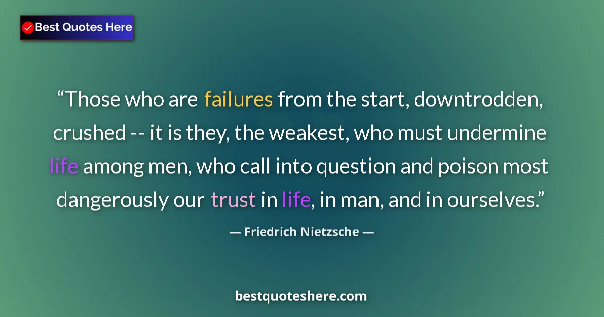 Quote by Friedrich Nietzsche: Those who are failures from the start, downtrodden, crushed -- it is they, the weakest, who must und...