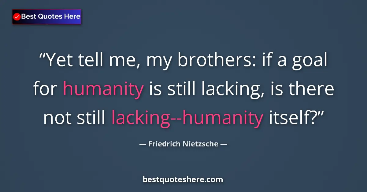 Quote by Friedrich Nietzsche: Yet tell me, my brothers: if a goal for humanity is still lacking, is there not still lacking--human...