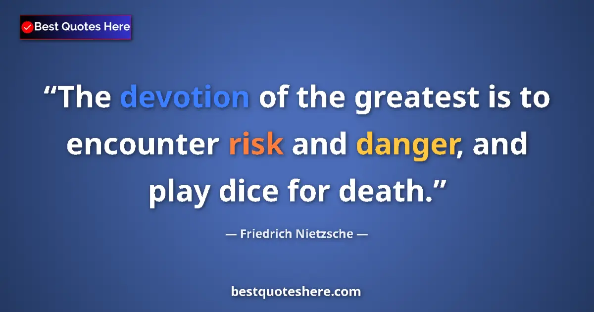 Quote by Friedrich Nietzsche: The devotion of the greatest is to encounter risk and danger, and play dice for death....
