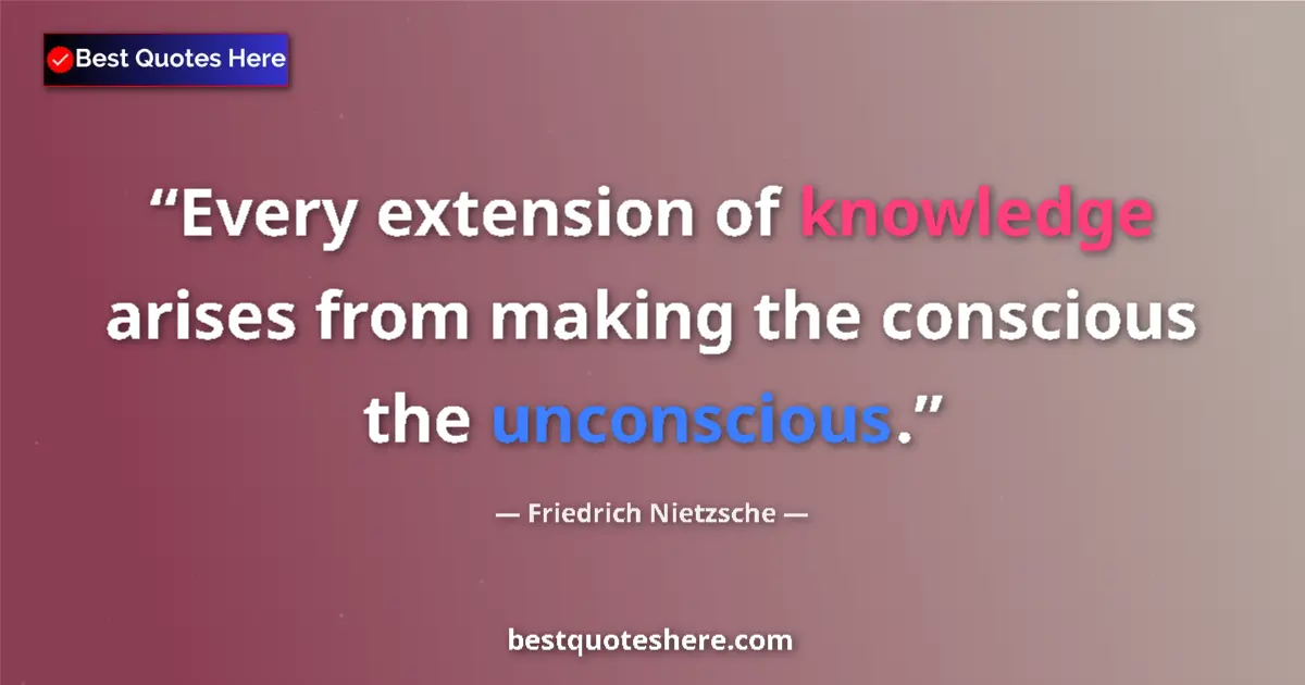 Image for the quote by Friedrich Nietzsche: Every extension of knowledge arises from making the conscious the unconscious....