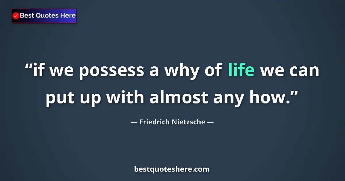 Quote by Friedrich Nietzsche: if we possess a why of life we can put up with almost any how....