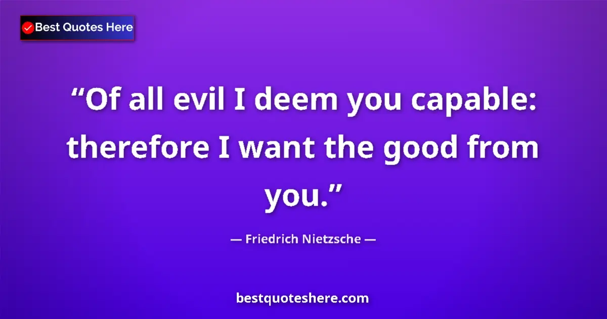 Quote by Friedrich Nietzsche: Of all evil I deem you capable: therefore I want the good from you....