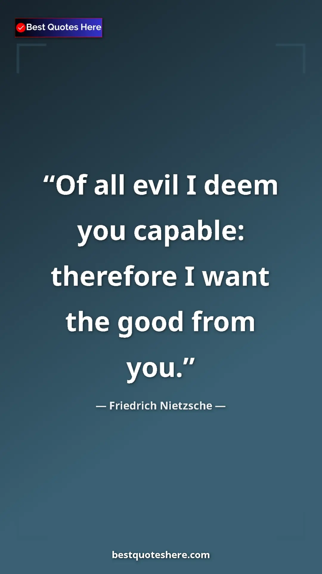 Pinterest quote poster by Friedrich Nietzsche: "Of all evil I deem you capable: therefore I want the good..."