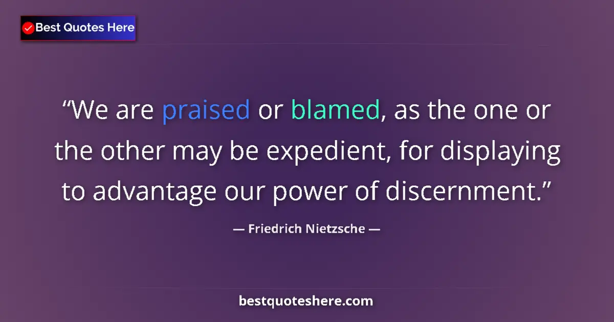 Quote by Friedrich Nietzsche: We are praised or blamed, as the one or the other may be expedient, for displaying to advantage our ...