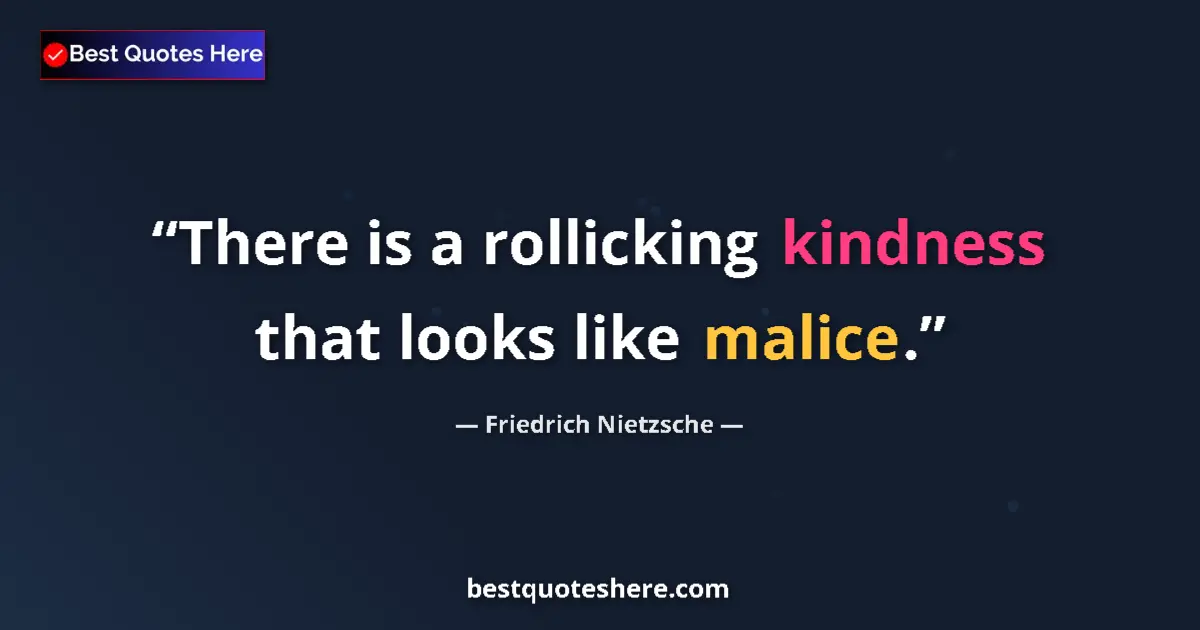 Quote by Friedrich Nietzsche: There is a rollicking kindness that looks like malice....