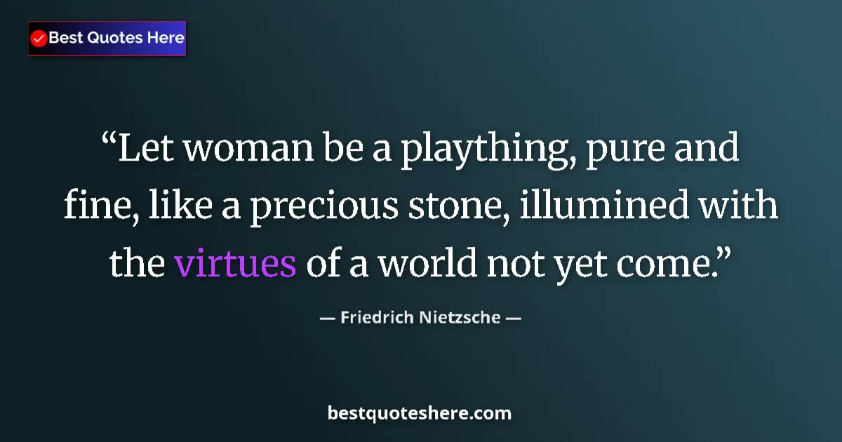 Quote by Friedrich Nietzsche: Let woman be a plaything, pure and fine, like a precious stone, illumined with the virtues of a worl...