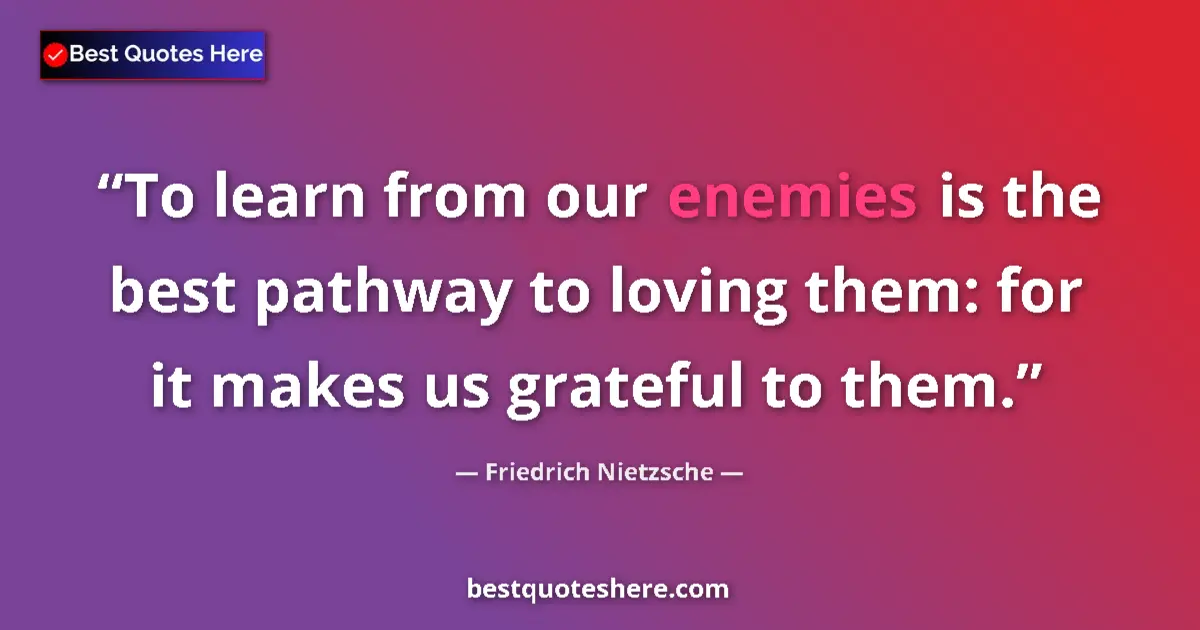 Quote by Friedrich Nietzsche: To learn from our enemies is the best pathway to loving them: for it makes us grateful to them....