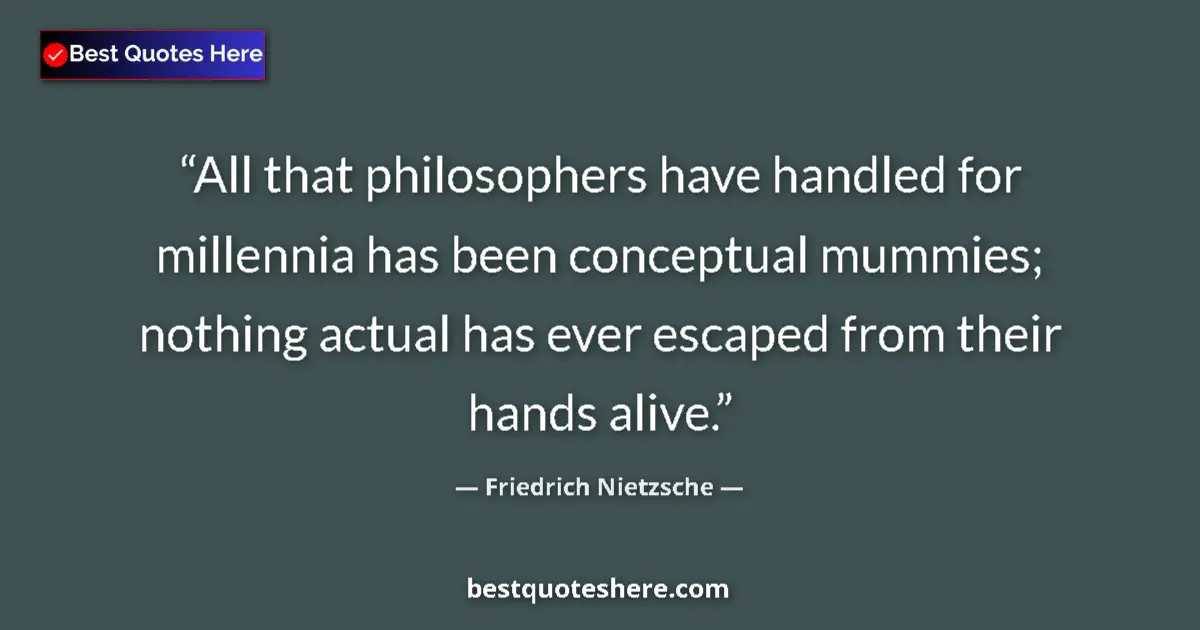 Quote by Friedrich Nietzsche: All that philosophers have handled for millennia has been conceptual mummies; nothing actual has eve...