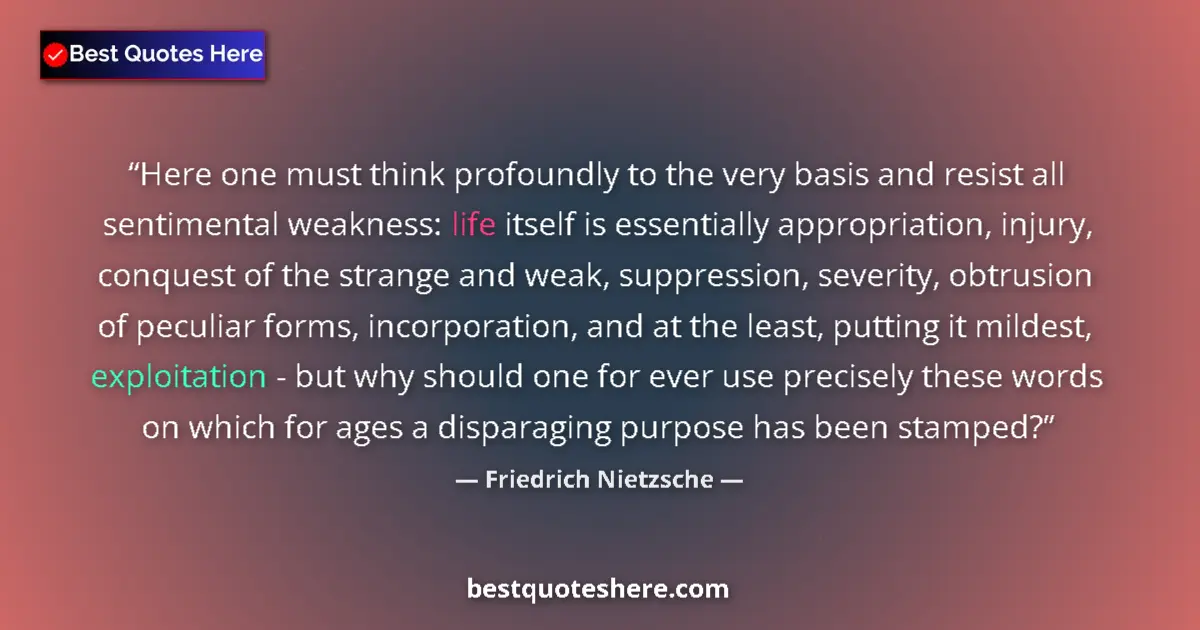 Quote by Friedrich Nietzsche: Here one must think profoundly to the very basis and resist all sentimental weakness: life itself is...