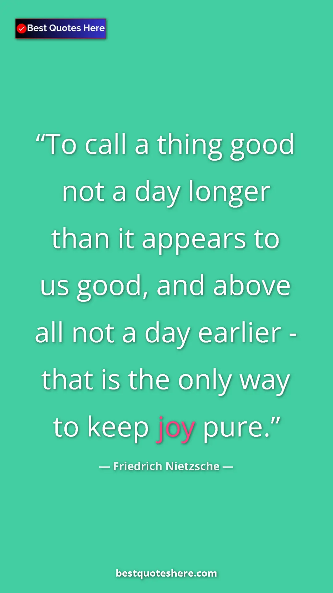 Pinterest quote poster by Friedrich Nietzsche: "To call a thing good not a day longer than it appears to us..."