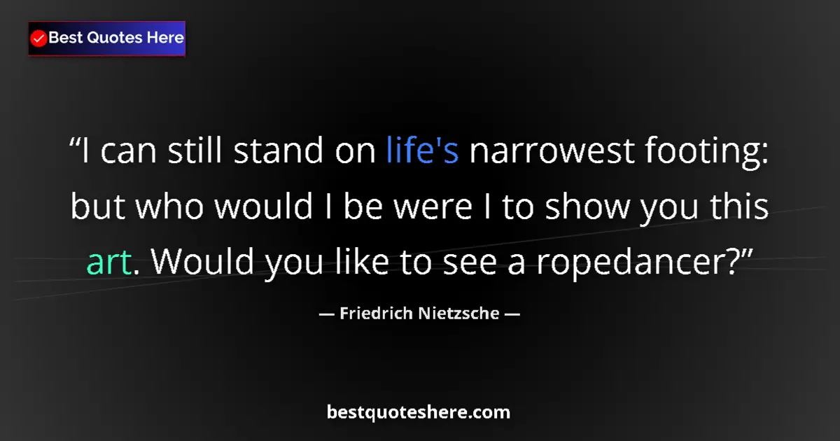 Quote by Friedrich Nietzsche: I can still stand on life's narrowest footing: but who would I be were I to show you this art. Would...
