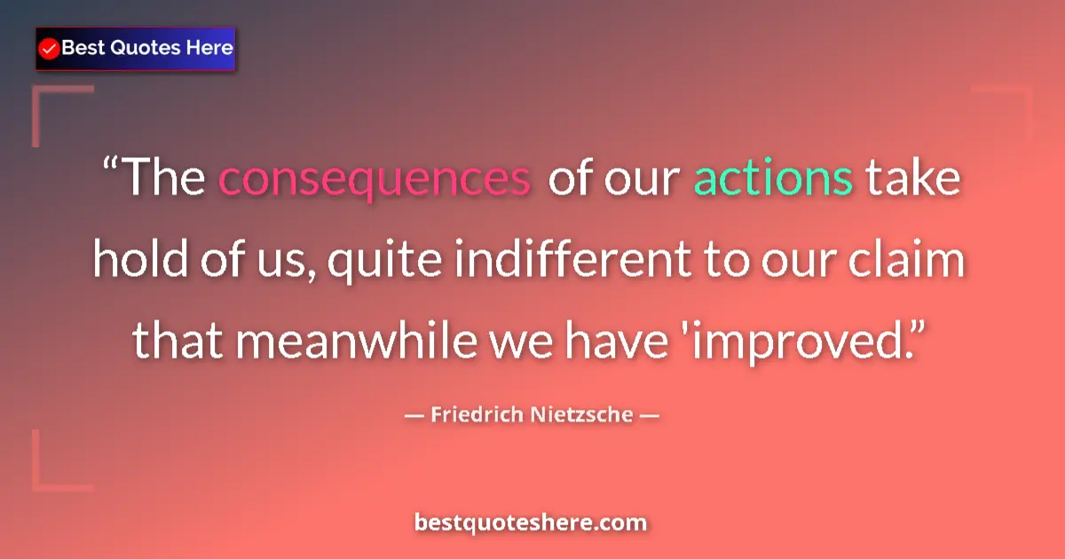 Friedrich Nietzsche Quote: "The consequences of our actions take hold of us, quite..." Friedrich Nietzsche quote: "The consequences of our actions take hold of us, quite..."