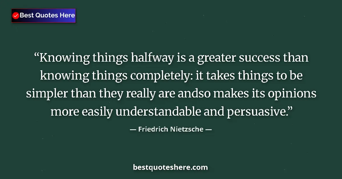 Friedrich Nietzsche quote: "Knowing things halfway is a greater success than knowing..."