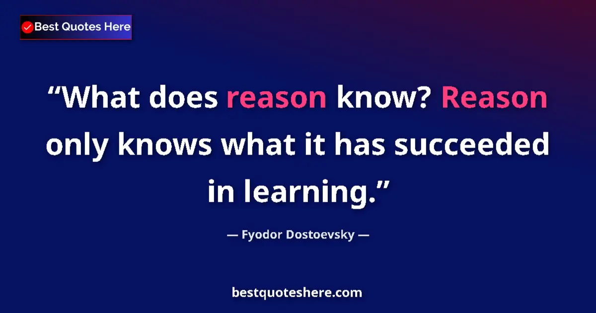 Quote by Fyodor Dostoevsky: What does reason know? Reason only knows what it has succeeded in learning....