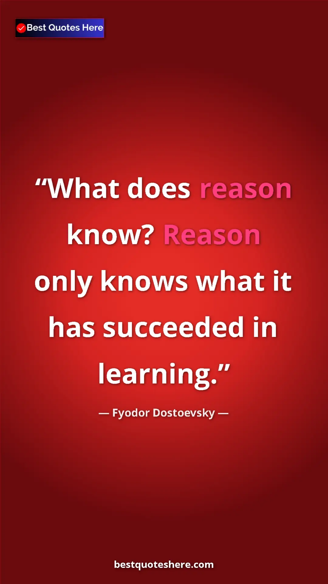Pinterest quote poster by Fyodor Dostoevsky: "What does reason know? Reason only knows what it has..."