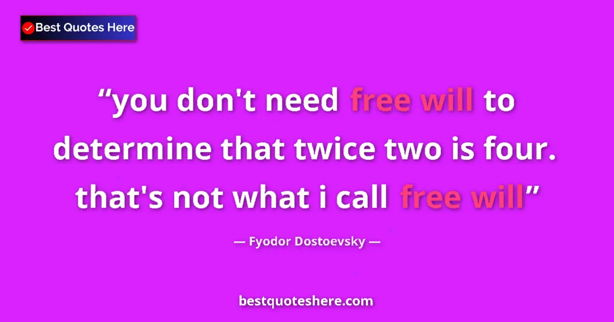 Quote by Fyodor Dostoevsky: you don't need free will to determine that twice two is four. that's not what i call free will...