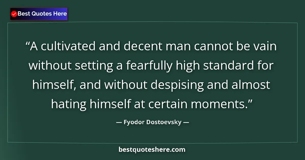 Quote by Fyodor Dostoevsky: A cultivated and decent man cannot be vain without setting a fearfully high standard for himself, an...