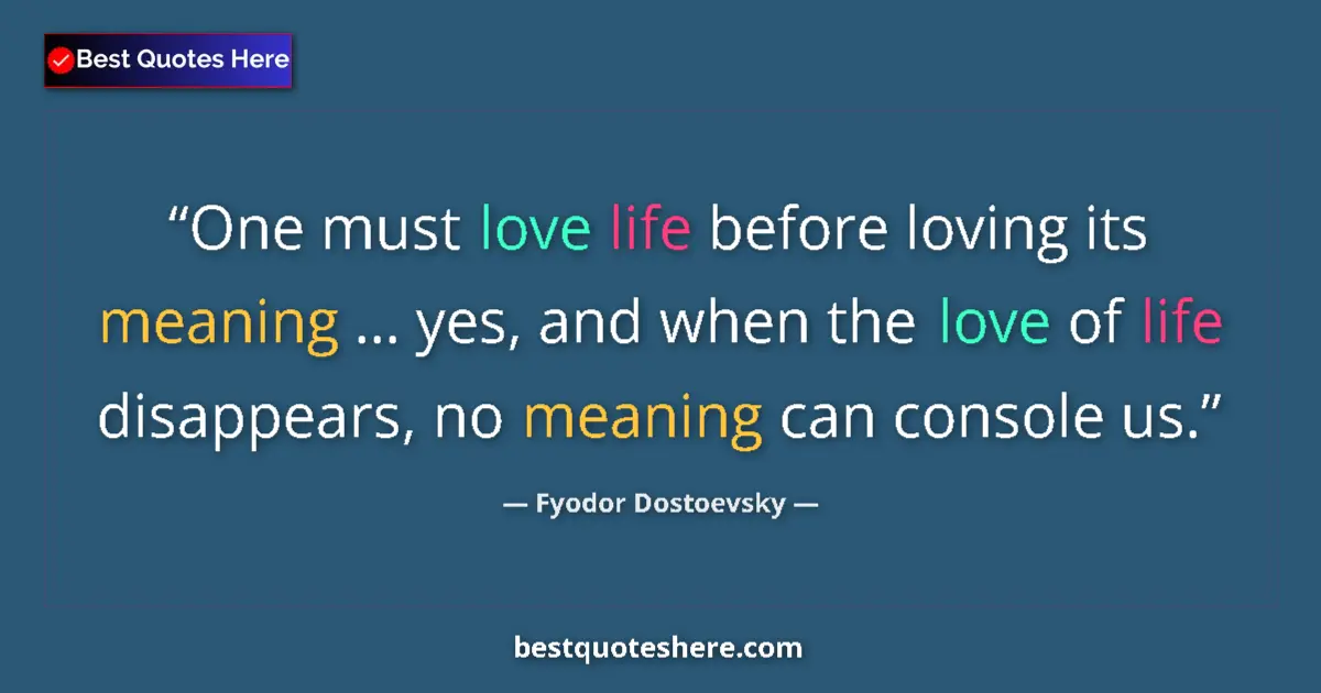 Quote by Fyodor Dostoevsky: One must love life before loving its meaning ... yes, and when the love of life disappears, no meani...