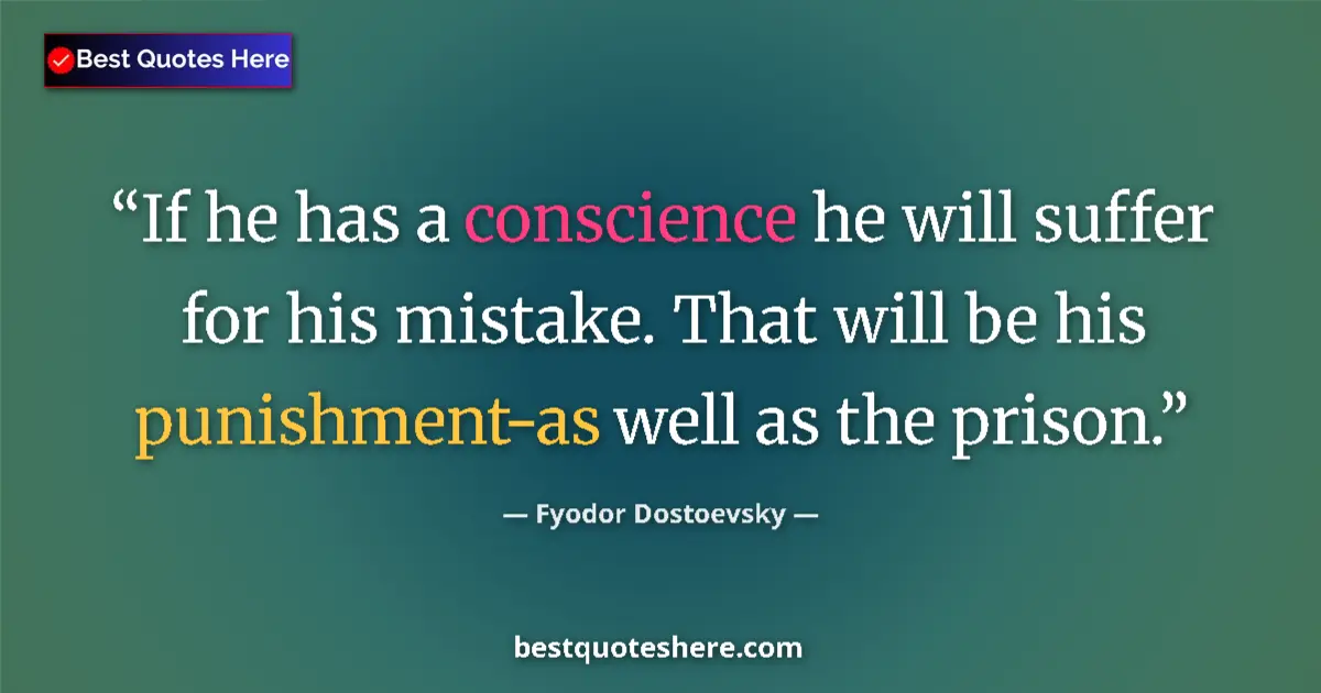 Quote by Fyodor Dostoevsky: If he has a conscience he will suffer for his mistake. That will be his punishment-as well as the pr...