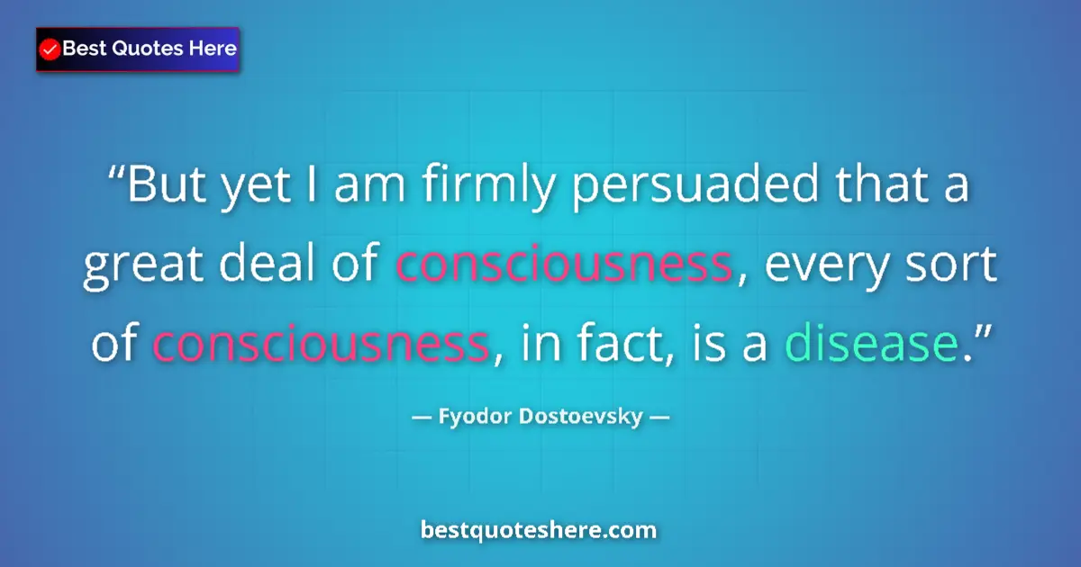 Quote by Fyodor Dostoevsky: But yet I am firmly persuaded that a great deal of consciousness, every sort of consciousness, in fa...