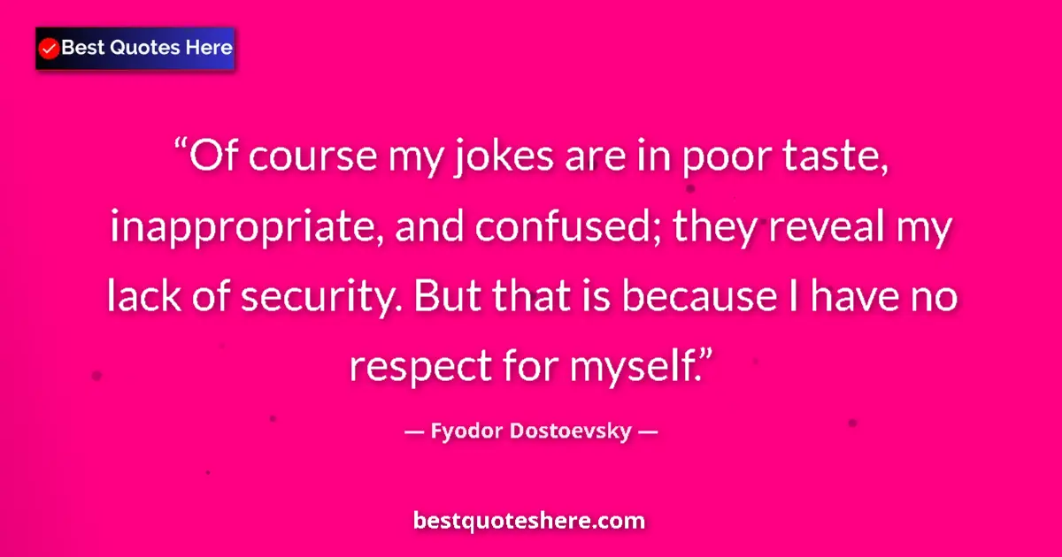 Quote by Fyodor Dostoevsky: Of course my jokes are in poor taste, inappropriate, and confused; they reveal my lack of security. ...