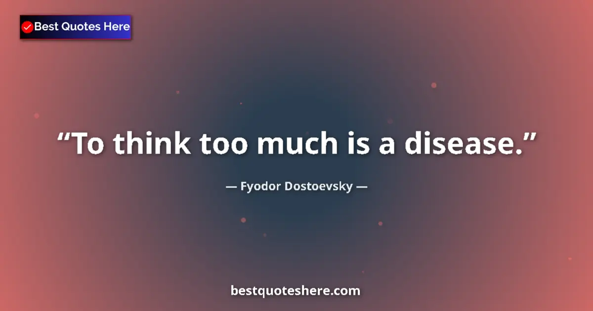 Quote by Fyodor Dostoevsky: To think too much is a disease....
