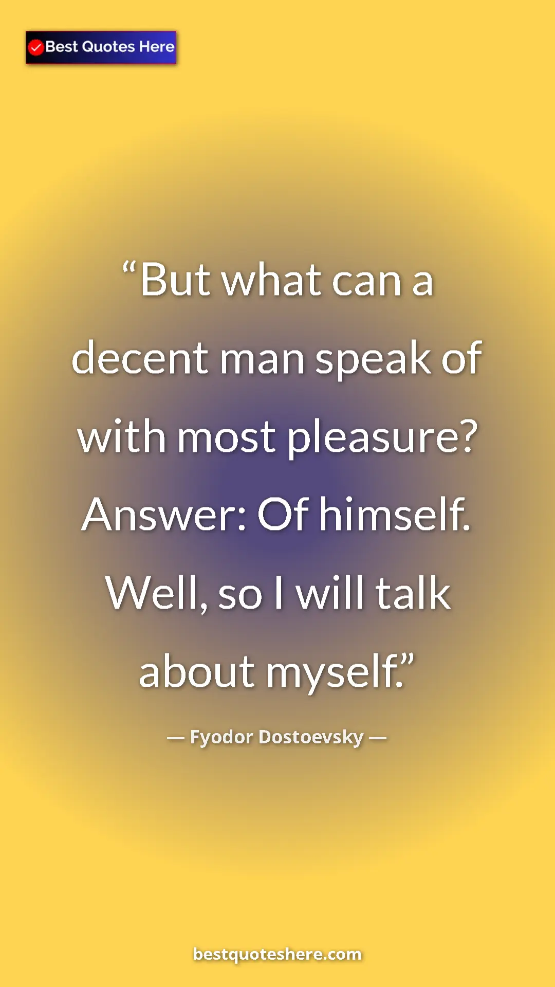 Fyodor Dostoevsky Quote Card: "But what can a decent man speak of with most pleasure? Answe" Pinterest quote poster by Fyodor Dostoevsky: "But what can a decent man speak of with most pleasure? Answe"