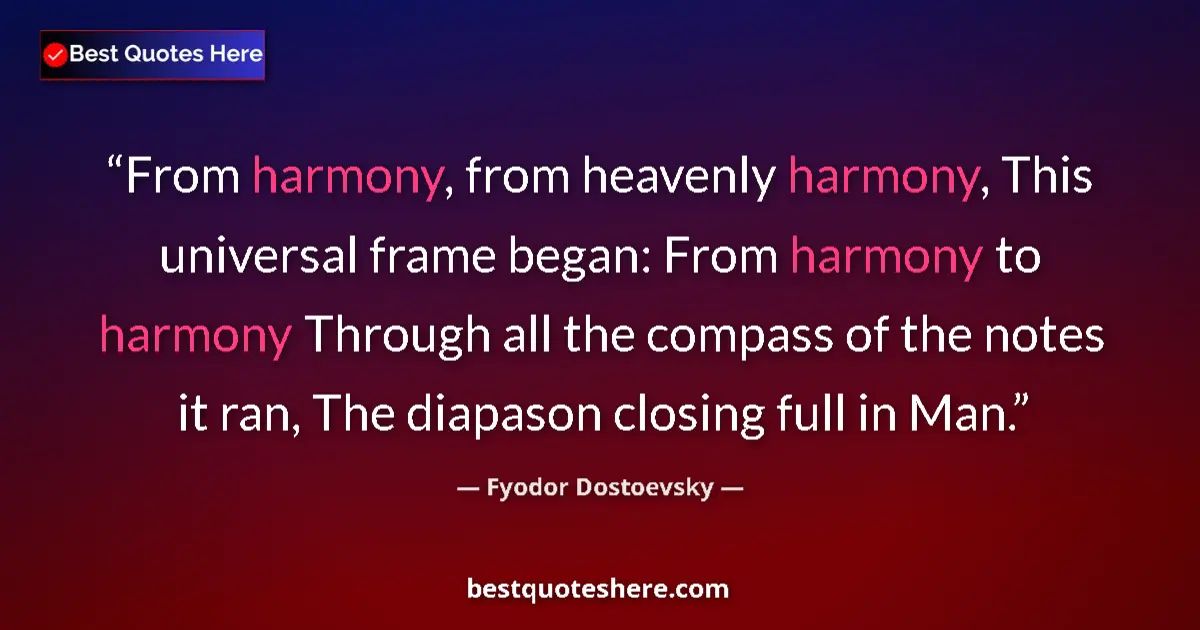 Quote by Fyodor Dostoevsky: From harmony, from heavenly harmony, This universal frame began: From harmony to harmony Through all...