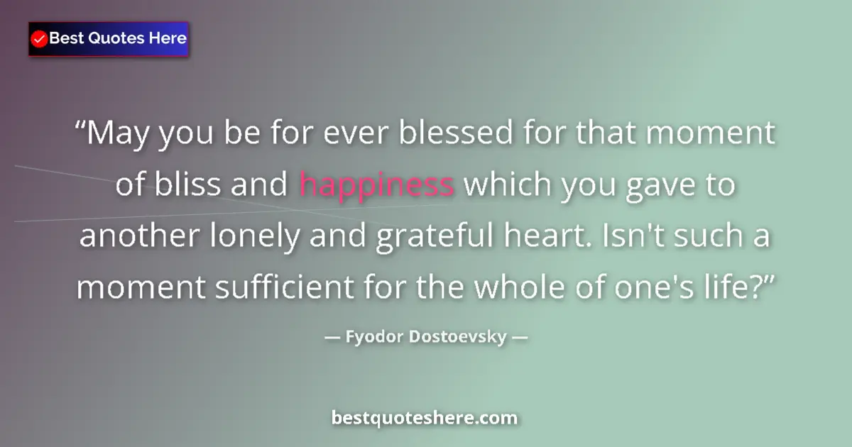 Quote by Fyodor Dostoevsky: May you be for ever blessed for that moment of bliss and happiness which you gave to another lonely ...