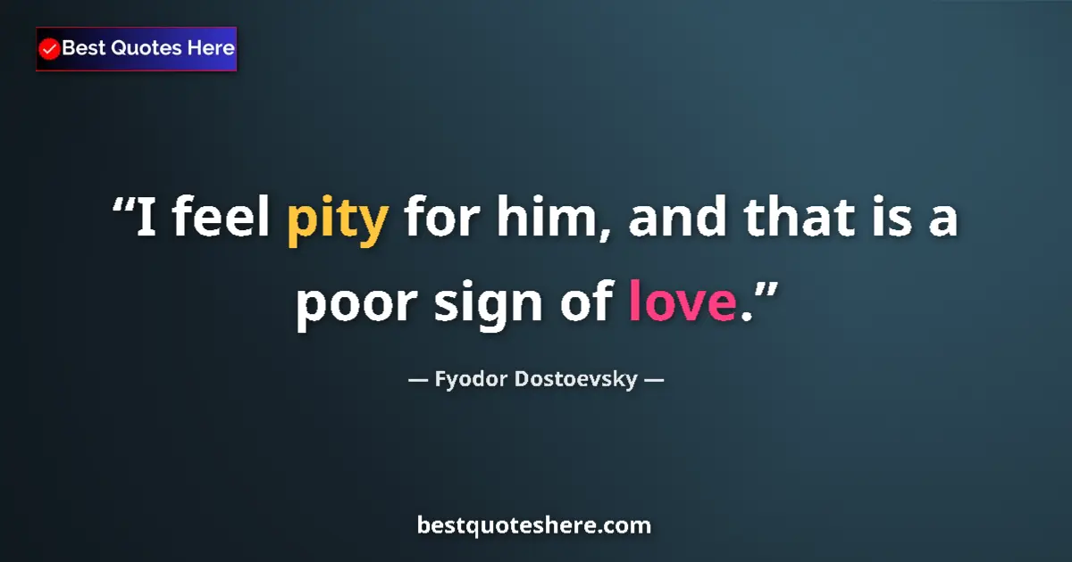 Quote by Fyodor Dostoevsky: I feel pity for him, and that is a poor sign of love....