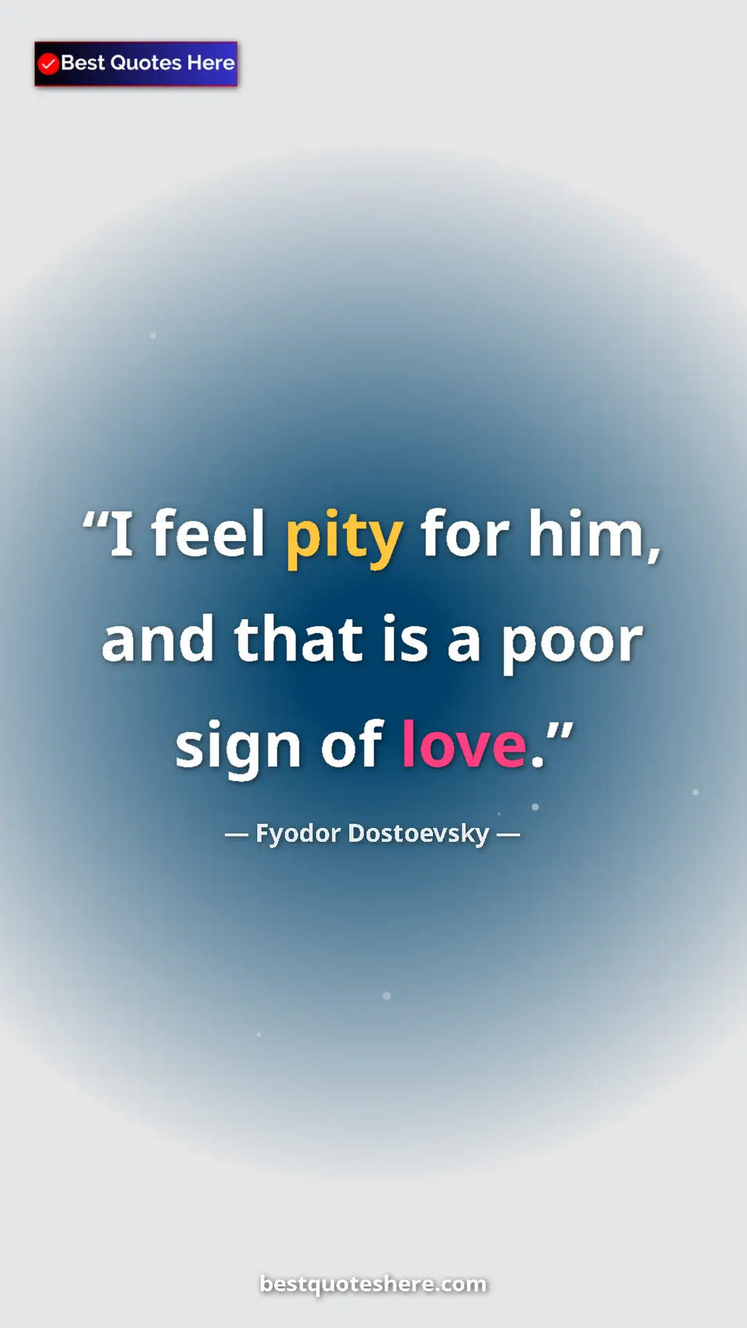 Pinterest quote poster by Fyodor Dostoevsky: "I feel pity for him, and that is a poor sign of love."