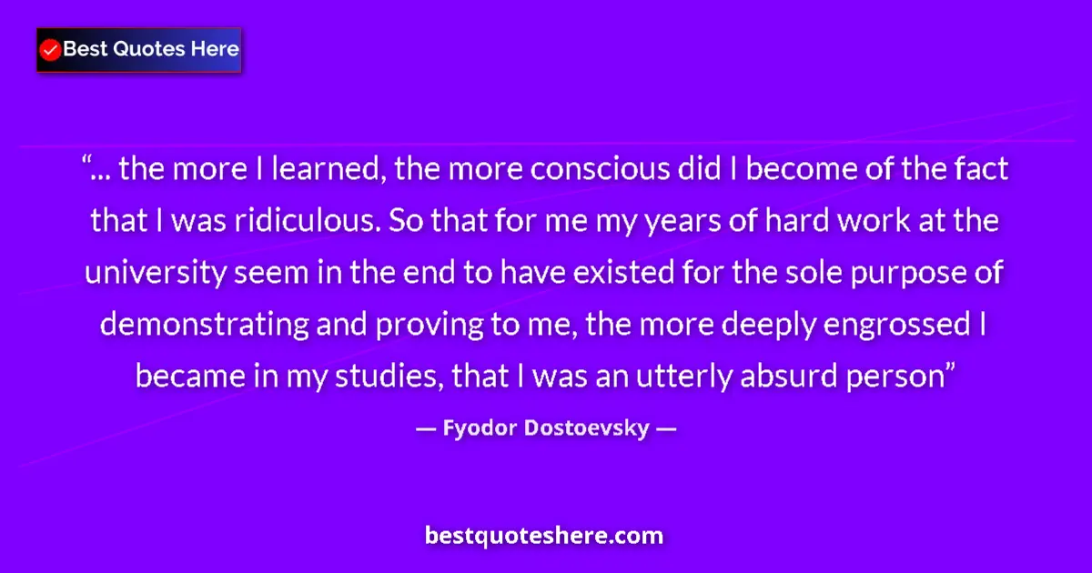Quote by Fyodor Dostoevsky: ... the more I learned, the more conscious did I become of the fact that I was ridiculous. So that f...