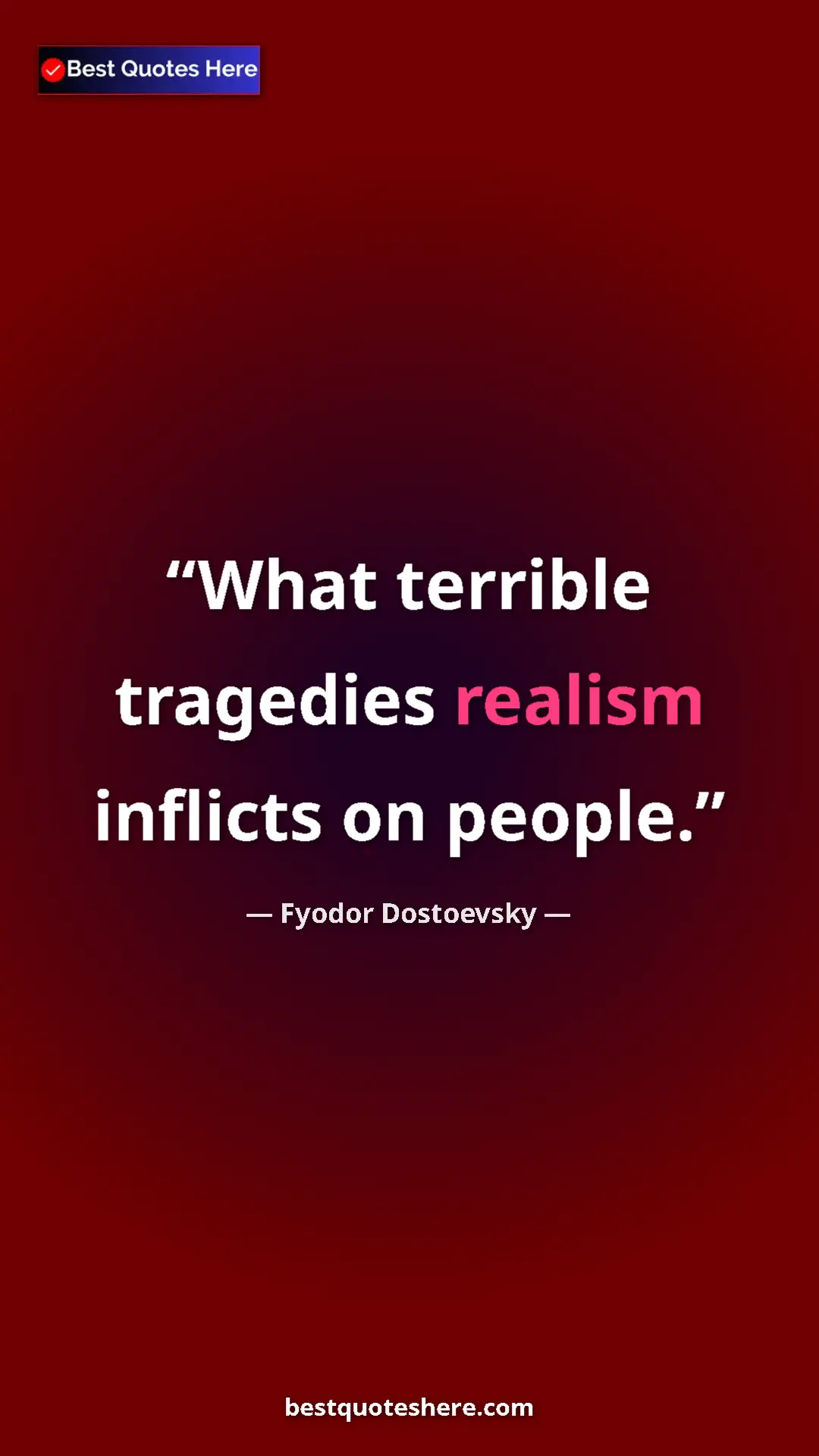 Fyodor Dostoevsky Quote Card: "What terrible tragedies realism inflicts on people." Pinterest quote poster by Fyodor Dostoevsky: "What terrible tragedies realism inflicts on people."