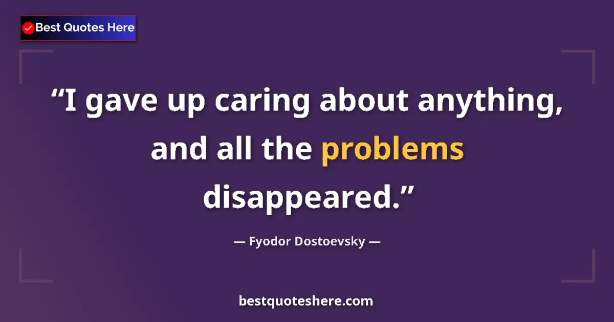 Quote by Fyodor Dostoevsky: I gave up caring about anything, and all the problems disappeared....