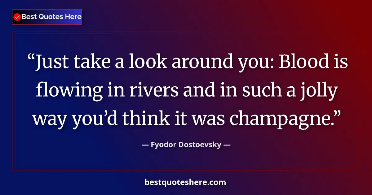 Quote by Fyodor Dostoevsky: Just take a look around you: Blood is flowing in rivers and in such a jolly way you’d think it was c...